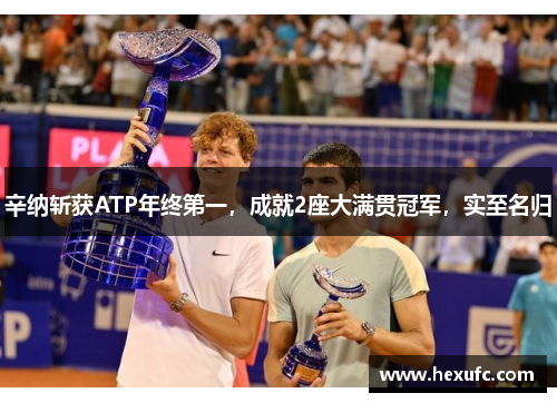 辛纳斩获ATP年终第一，成就2座大满贯冠军，实至名归